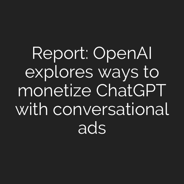 Report: OpenAI explores ways to monetize ChatGPT with conversational ads