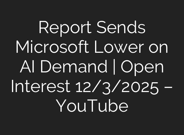 Report Sends Microsoft Lower on AI Demand | Open Interest 12/3/2025 – YouTube