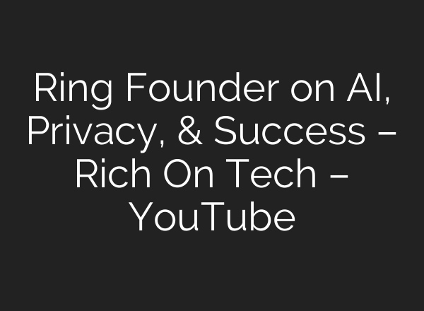 Ring Founder on AI, Privacy, & Success – Rich On Tech – YouTube
