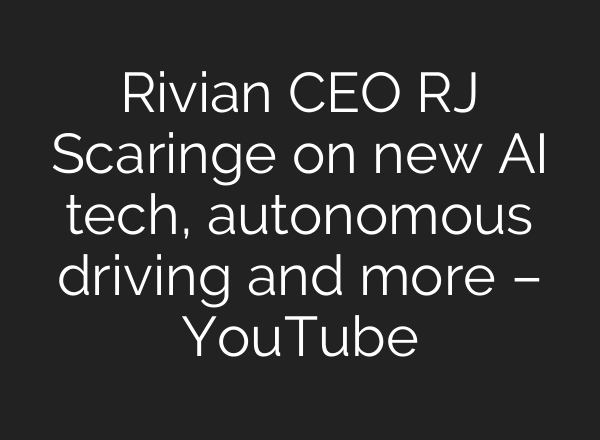 Rivian CEO RJ Scaringe on new AI tech, autonomous driving and more – YouTube