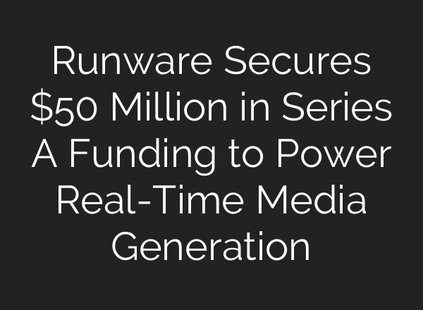 Runware Secures $50 Million in Series A Funding to Power Real-Time Media Generation