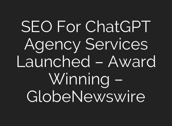 SEO For ChatGPT Agency Services Launched – Award Winning – GlobeNewswire