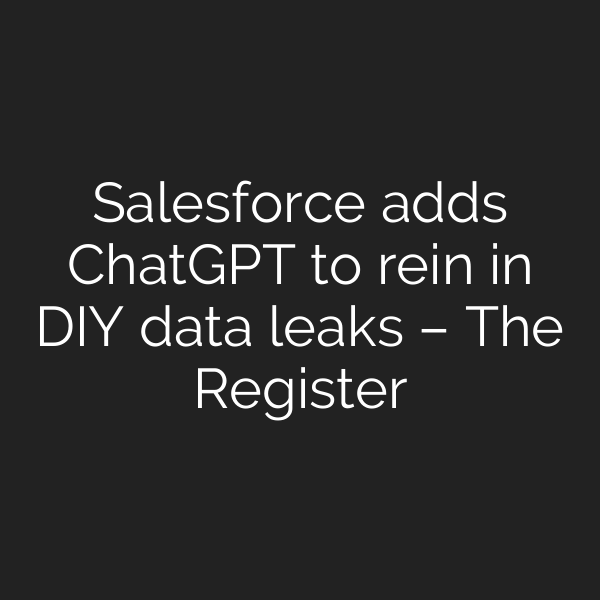 Salesforce adds ChatGPT to rein in DIY data leaks – The Register