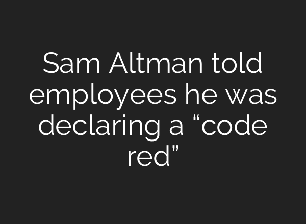 Sam Altman told employees he was declaring a “code red”