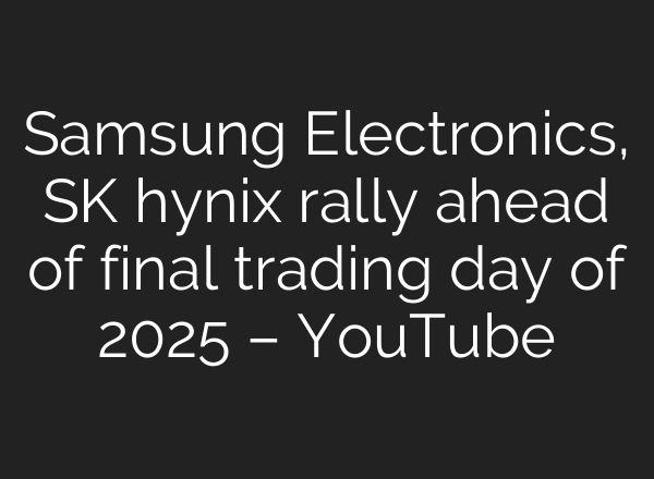 Samsung Electronics, SK hynix rally ahead of final trading day of 2025 – YouTube