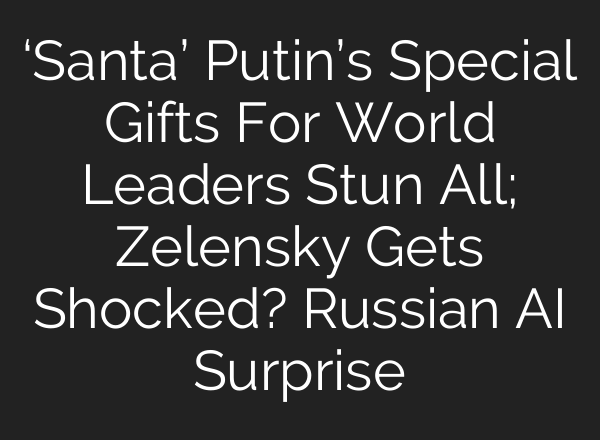 ‘Santa’ Putin’s Special Gifts For World Leaders Stun All; Zelensky Gets Shocked? Russian AI Surprise