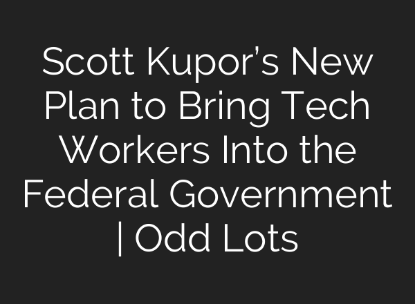Scott Kupor’s New Plan to Bring Tech Workers Into the Federal Government | Odd Lots