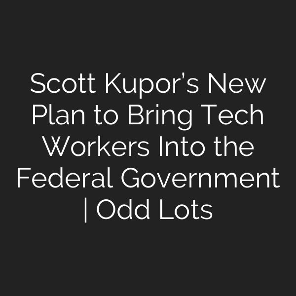 Scott Kupor’s New Plan to Bring Tech Workers Into the Federal Government | Odd Lots