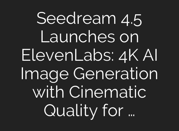 Seedream 4.5 Launches on ElevenLabs: 4K AI Image Generation with Cinematic Quality for …