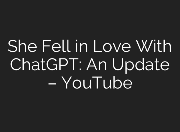 She Fell in Love With ChatGPT: An Update – YouTube