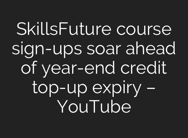 SkillsFuture course sign-ups soar ahead of year-end credit top-up expiry – YouTube