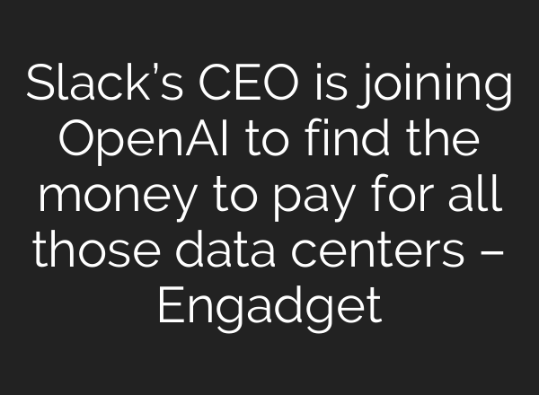 Slack’s CEO is joining OpenAI to find the money to pay for all those data centers – Engadget