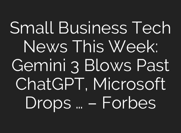 Small Business Tech News This Week: Gemini 3 Blows Past ChatGPT, Microsoft Drops … – Forbes