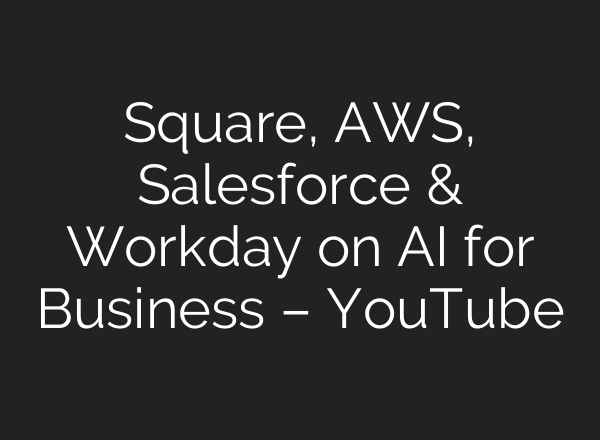 Square, AWS, Salesforce & Workday on AI for Business – YouTube