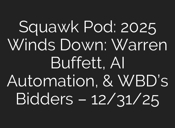 Squawk Pod: 2025 Winds Down: Warren Buffett, AI Automation, & WBD’s Bidders – 12/31/25