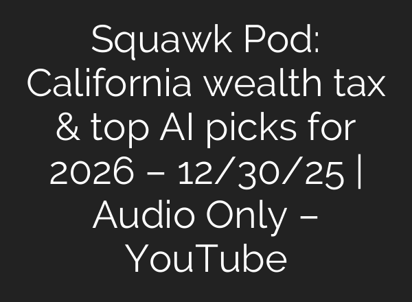 Squawk Pod: California wealth tax & top AI picks for 2026 – 12/30/25 | Audio Only – YouTube