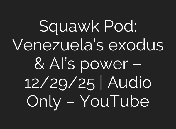 Squawk Pod: Venezuela’s exodus & AI’s power – 12/29/25 | Audio Only – YouTube