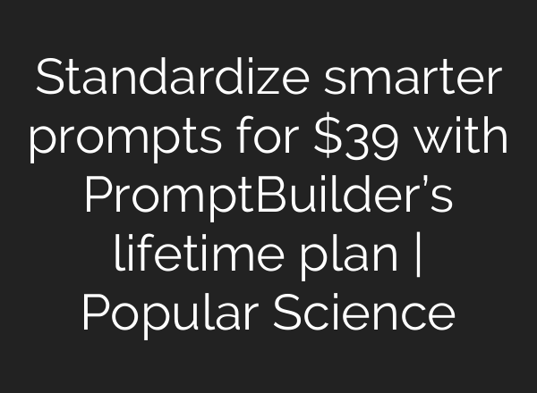 Standardize smarter prompts for $39 with PromptBuilder’s lifetime plan | Popular Science