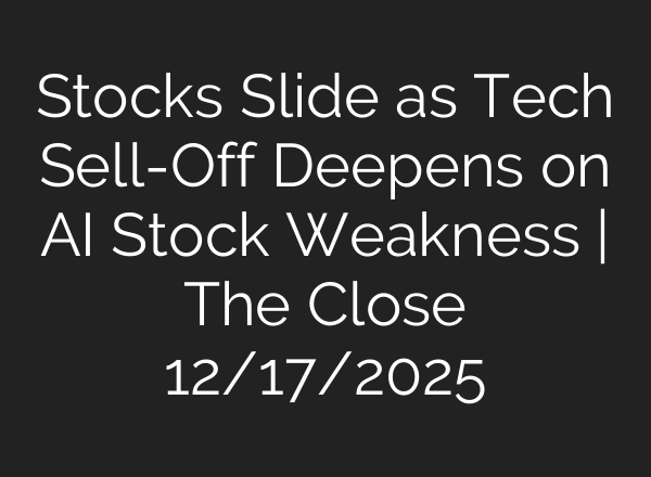 Stocks Slide as Tech Sell-Off Deepens on AI Stock Weakness | The Close 12/17/2025