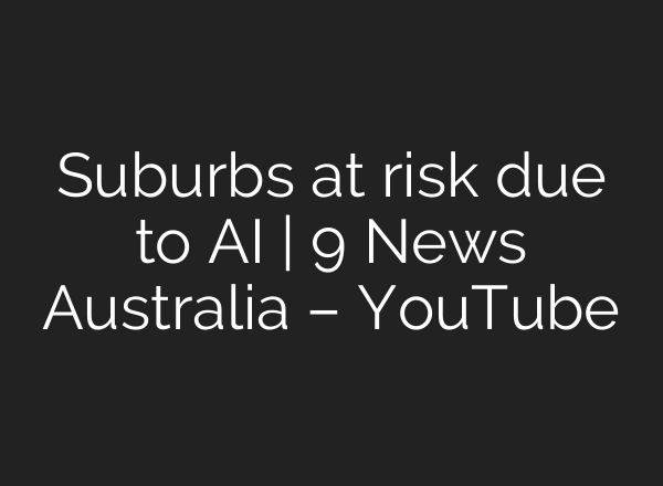 Suburbs at risk due to AI | 9 News Australia – YouTube
