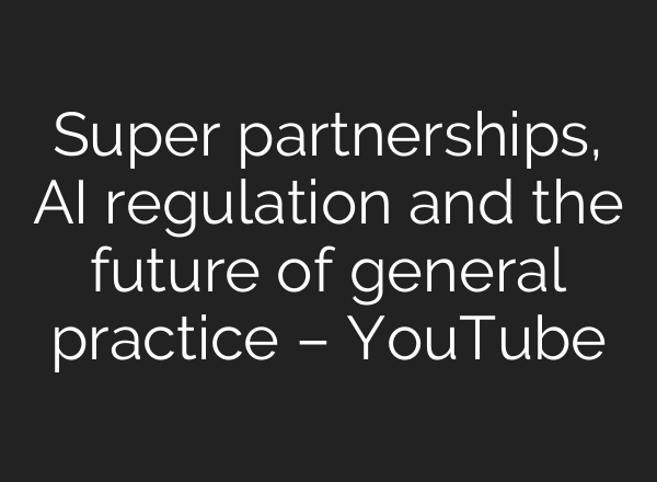 Super partnerships, AI regulation and the future of general practice – YouTube