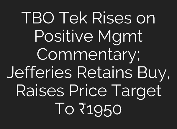 TBO Tek Rises on Positive Mgmt Commentary; Jefferies Retains Buy, Raises Price Target To ₹1950