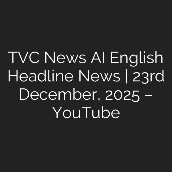 TVC News AI English Headline News | 23rd December, 2025 – YouTube