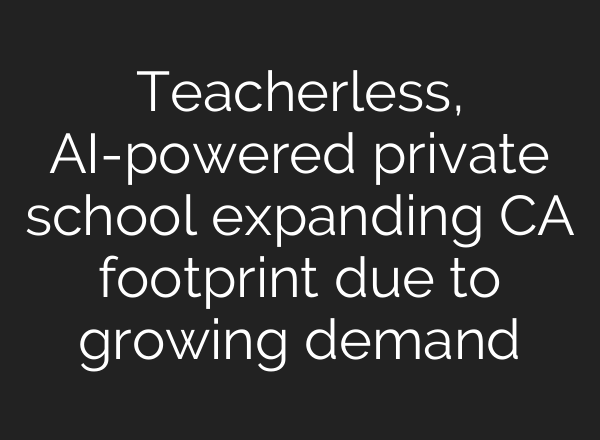 Teacherless, AI-powered private school expanding CA footprint due to growing demand