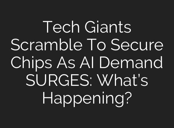Tech Giants Scramble To Secure Chips As AI Demand SURGES: What’s Happening?
