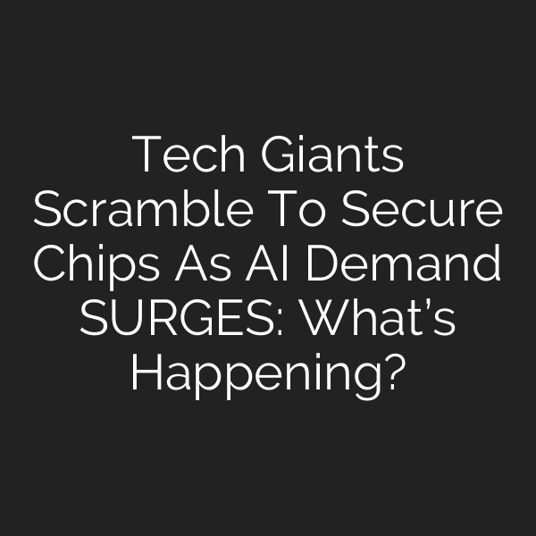 Tech Giants Scramble To Secure Chips As AI Demand SURGES: What’s Happening?