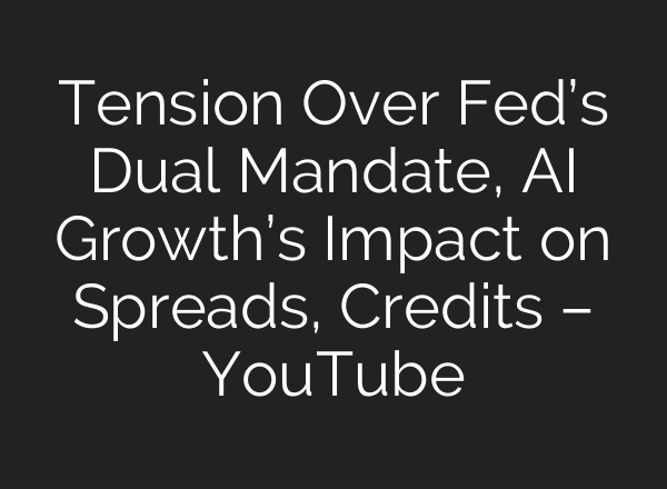 Tension Over Fed’s Dual Mandate, AI Growth’s Impact on Spreads, Credits – YouTube