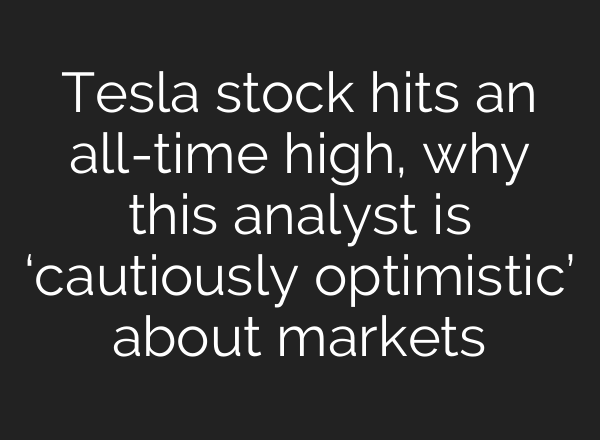 Tesla stock hits an all-time high, why this analyst is ‘cautiously optimistic’ about markets