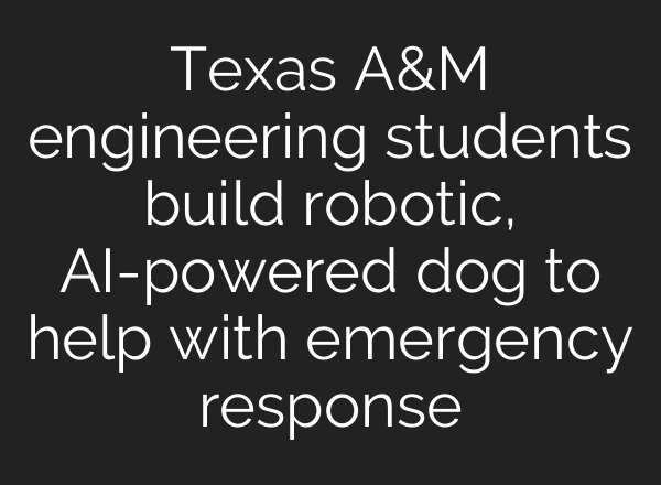Texas A&M engineering students build robotic, AI-powered dog to help with emergency response