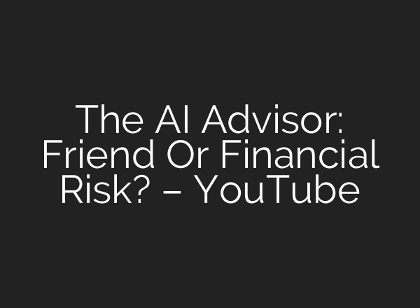 The AI Advisor: Friend Or Financial Risk? – YouTube