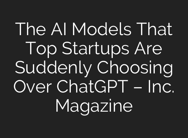 The AI Models That Top Startups Are Suddenly Choosing Over ChatGPT – Inc. Magazine