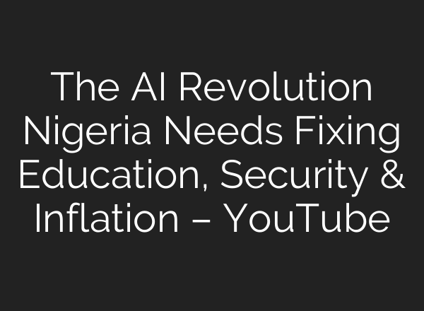 The AI Revolution Nigeria Needs Fixing Education, Security & Inflation – YouTube
