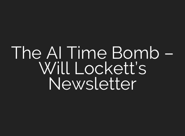 The AI Time Bomb – Will Lockett’s Newsletter