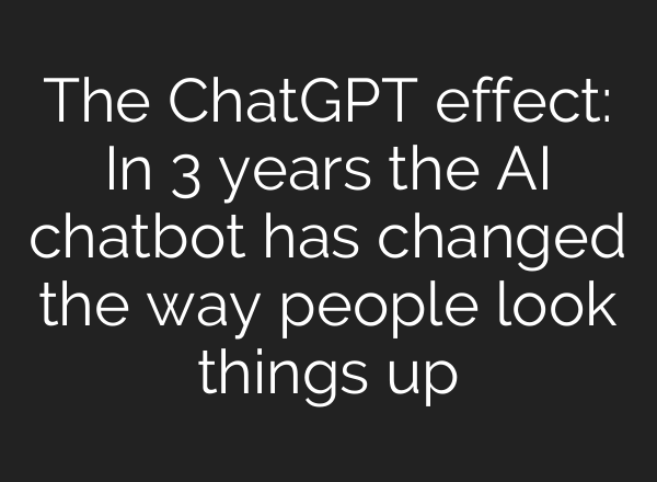 The ChatGPT effect: In 3 years the AI chatbot has changed the way people look things up