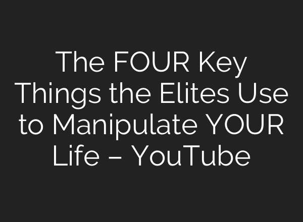 The FOUR Key Things the Elites Use to Manipulate YOUR Life – YouTube