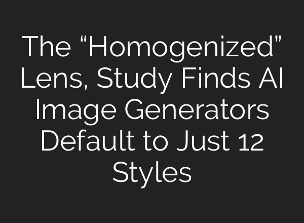 The “Homogenized” Lens, Study Finds AI Image Generators Default to Just 12 Styles