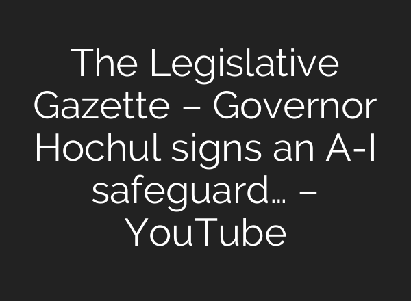 The Legislative Gazette – Governor Hochul signs an A-I safeguard… – YouTube
