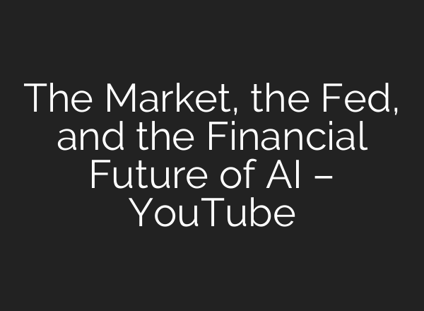 The Market, the Fed, and the Financial Future of AI – YouTube