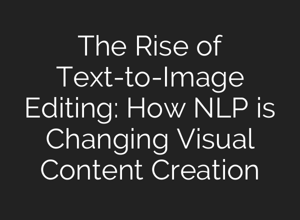 The Rise of Text-to-Image Editing: How NLP is Changing Visual Content Creation
