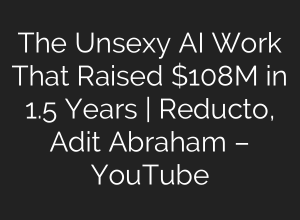 The Unsexy AI Work That Raised $108M in 1.5 Years | Reducto, Adit Abraham – YouTube