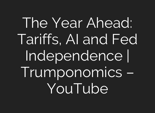 The Year Ahead: Tariffs, AI and Fed Independence | Trumponomics – YouTube
