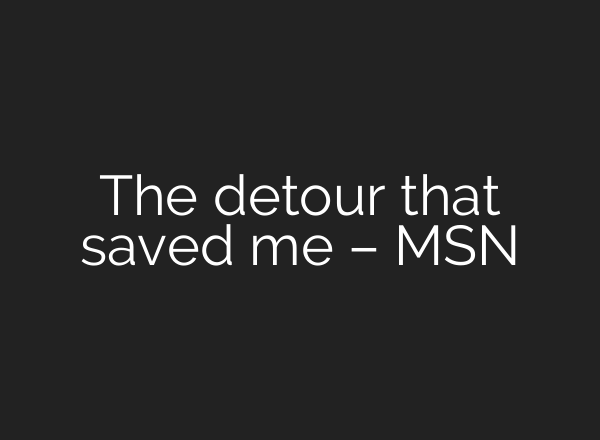 The detour that saved me – MSN