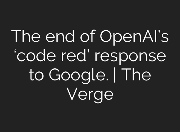 The end of OpenAI’s ‘code red’ response to Google. | The Verge
