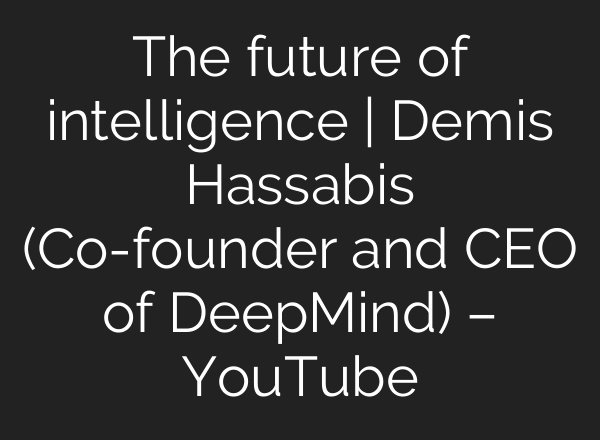 The future of intelligence | Demis Hassabis (Co-founder and CEO of DeepMind) – YouTube