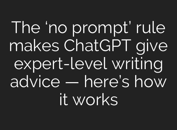 The ‘no prompt’ rule makes ChatGPT give expert-level writing advice — here’s how it works