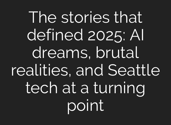 The stories that defined 2025: AI dreams, brutal realities, and Seattle tech at a turning point